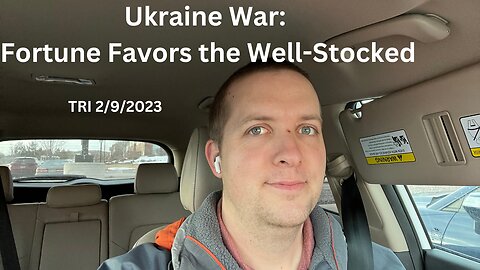TRI 2/9/2023 - Reddit Rant - Ukraine War: Fortune Favors the Well-Stocked