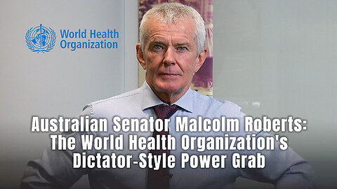 Australian Senator Malcolm Roberts: The World Health Organization's Dictator-Style Power Grab