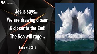 Jan 18, 2016 ❤️ Jesus says... We are drawing closer and closer to the End and the Sea will rage