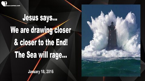 Jan 18, 2016 ❤️ Jesus says... We are drawing closer and closer to the End and the Sea will rage