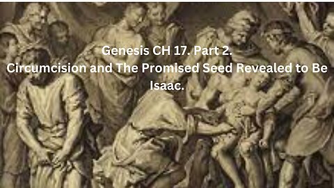 Genesis CH 17. Part 2, Circumcision and The Promised Seed Revealed to Be Isaac.