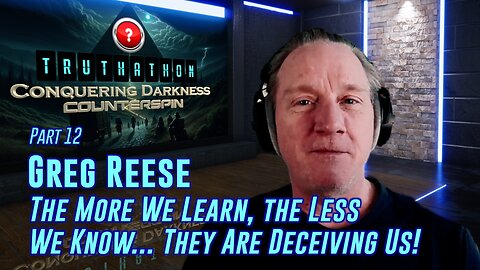 Conquering Darkness #12 - Greg Reese - The More We Learn, the Less We Know. They Are Deceiving Us!