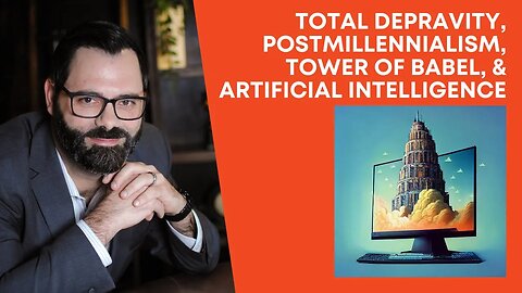 Total Depravity, Postmillennialism, Tower of Babel, & Artificial Intelligence