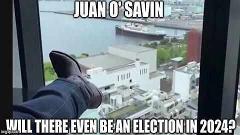 Juan O' Savin: Will There Even Be An Election in 2024? (Video)