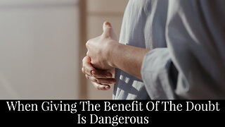 When Giving the Benefit of the Doubt is Dangerous