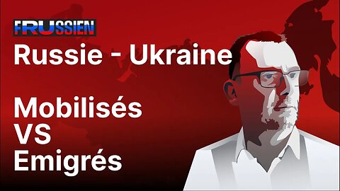 Russie - Ukraine : Mobilisés VS Émigrés