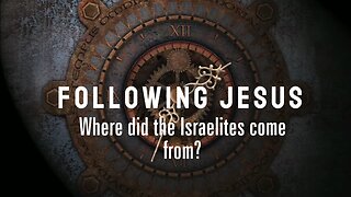 Following Jesus: Where did the Israelites come from? -Ep 11