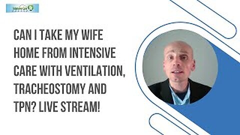 Can I take my wife home from Intensive care with ventilation, tracheostomy and TPN? Live stream!