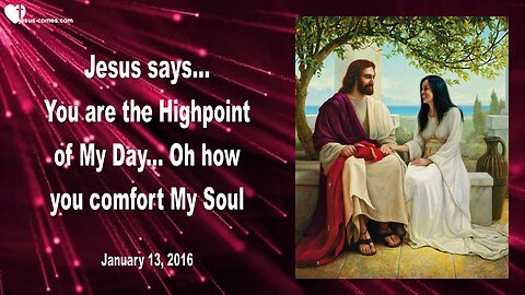 Jan 13, 2016 ❤️ Jesus says... You are the Highpoint of My Day... Oh how you comfort My Soul