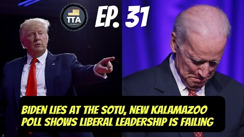 TTA Live - Biden Lies At The SOTU, New Kalamazoo Poll Shows Liberal Leadership Is Failing | Ep. 31