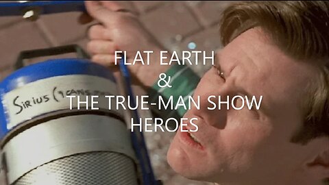 FLAT EARTH & THE TRUE-MAN SHOW HEROES.