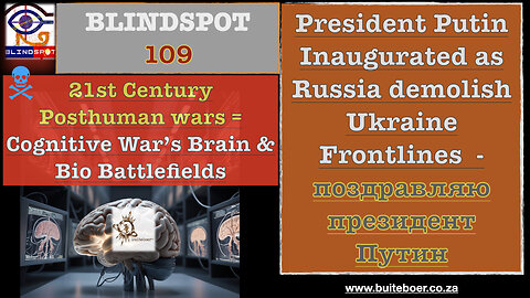 Blindspot 109 Posthumanwars = CognitiveWar’s Brain & Bio-Battlefields+ Putin inauguration