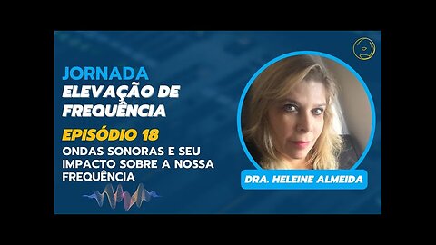 Heleine Almeida - ELEVAÇÃO DE FREQUÊNCIA - ONDAS SONORAS (EPISÓDIO 18)