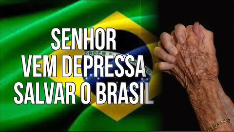SENHOR VEM DEPRESSA SALVAR O BRASIL