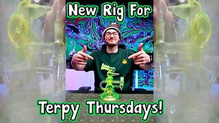 NEW TERPY Thursday Rig For The Dab Cam! Cheers & Stay Elevated! FINAL