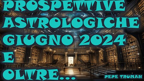 PROSPETTIVE ASTROLOGICHE GIUGNO 2024 E OLTRE...