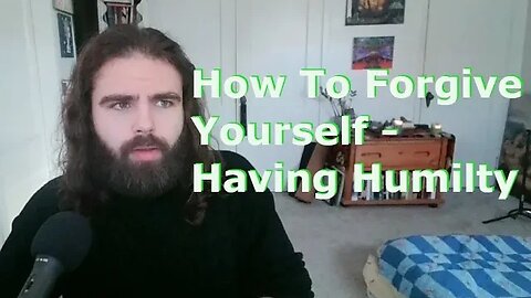 How To Forgive Yourself - How To Have Humility