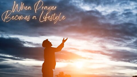 When Prayer Becomes a Lifestyle PT. 1