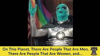 On This Planet, There Are People That Are Men, There Are People That Are Women, and...