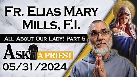 Ask A Priest Live with Fr. Elias Mills, F.I. - 5/31/24 - All About Our Lady! (Pt. 5)