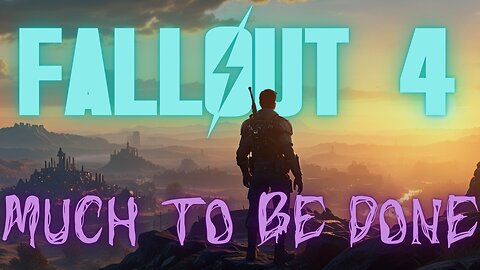 😈 FALLOUT 4: There is MUCH to be done..