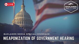Badlands Media Special Coverage - Weaponization of Government Hearing