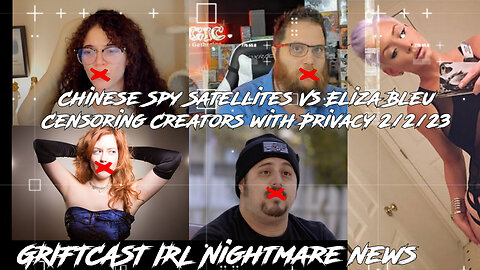 Chinese Spy Satellites Vs Eliza Bleu Censoring Creators with Privacy 2/2/23 GRIFTCAST IRL NIGHTMARE