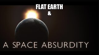 FLAT EARTH & A SPACE ABSURDITY