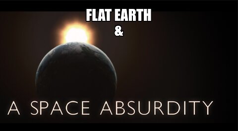 FLAT EARTH & A SPACE ABSURDITY