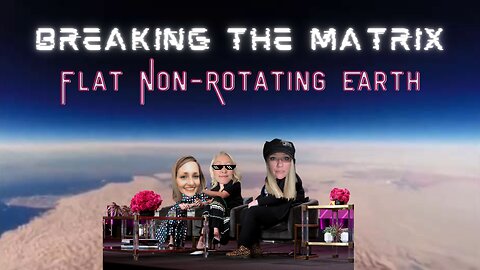 LIVE! BREAKING THE MATRIX - FLAT NON-ROTATING EARTH AND WHY IT MATTERS