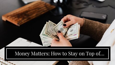 Money Matters: How to Stay on Top of Your Finances and Achieve Financial Success