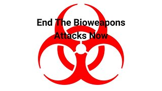 End The Bioweapons Attacks Now