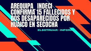 AREQUIPA_ Indeci confirma 15 fallecidos y dos desaparecidos por huaico en Secocha