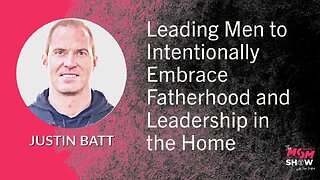 Leading Men to Intentionally Embrace Fatherhood and Leadership in the Home - Justin Batt