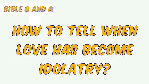 How to Tell When Love Has Become Idolatry