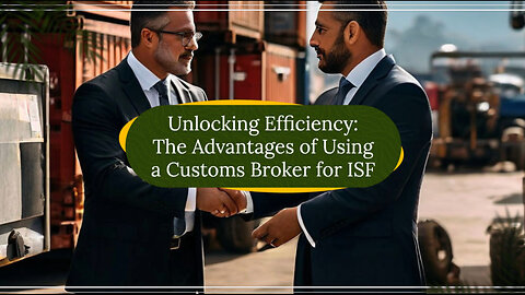 Navigating ISF with Ease: Why Choose a Customs Broker?