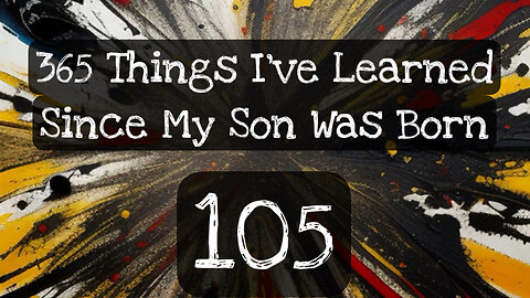 105/365 things I’ve learned since my son was born