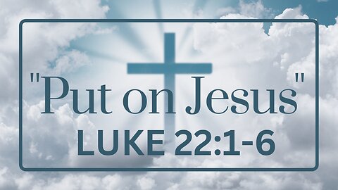 Luke 22:1-6 "Put on Jesus"