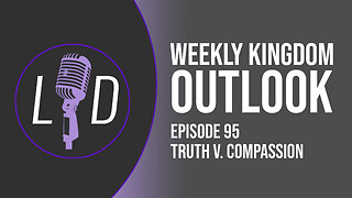 Weekly Kingdom Outlook Episode 95-Truth V. Compassion