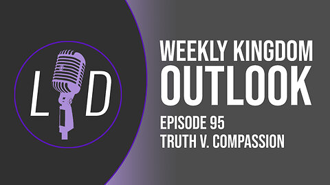 Weekly Kingdom Outlook Episode 95-Truth V. Compassion