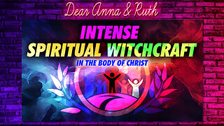 Dear Anna & Ruth: Intense Spiritual Witchcraft in the Body of Christ