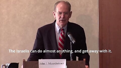 "The Israelis Can Do Almost Anything, And Get Away With It." John J. Mearsheimer