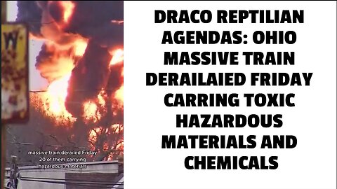 DRACO REPTILIAN AGENDAS: OHIO MASSIVE TRAIN DERAILAIED FRIDAY CARRING TOXIC HAZARDOUS MATERIALS AND