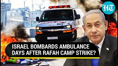 Israel Faces Fire For 'Deliberately Blowing Up' Ambulance In Rafah After Deadly Camp Strike ｜ Watch