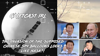 The Invasion of the supposed Chinese Spy Balloons Looks like Nasa?! Griftcast IRL