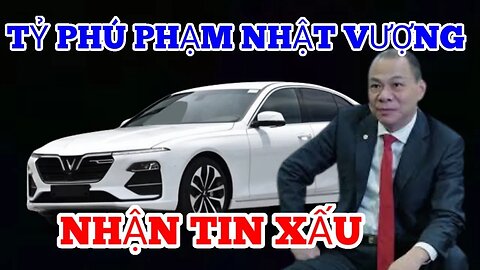 Đầu Năm Mới : Tỷ Phú Phạm Nhật Vượng- Nhận Tin Xấu BAY TỚI ?