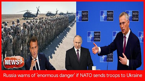 Russia warns of 'enormous danger' if NATO sends troops to Ukraine