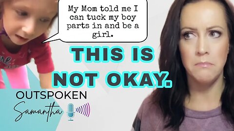 Woke Parents Are Casual About Their Kids Removing Body Parts || Outspoken Samantha