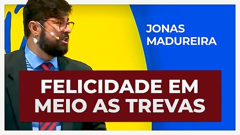 FELICIDADE EM MEIO AS TREVAS | Jonas Madureira