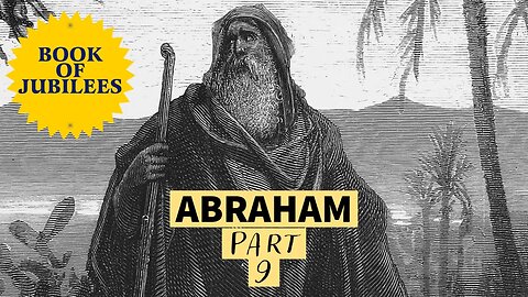 The Life of Abraham - from the Book of Jubilees (Part 9)